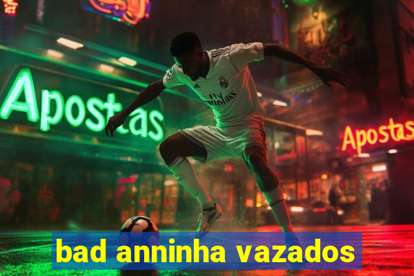 bad anninha vazados